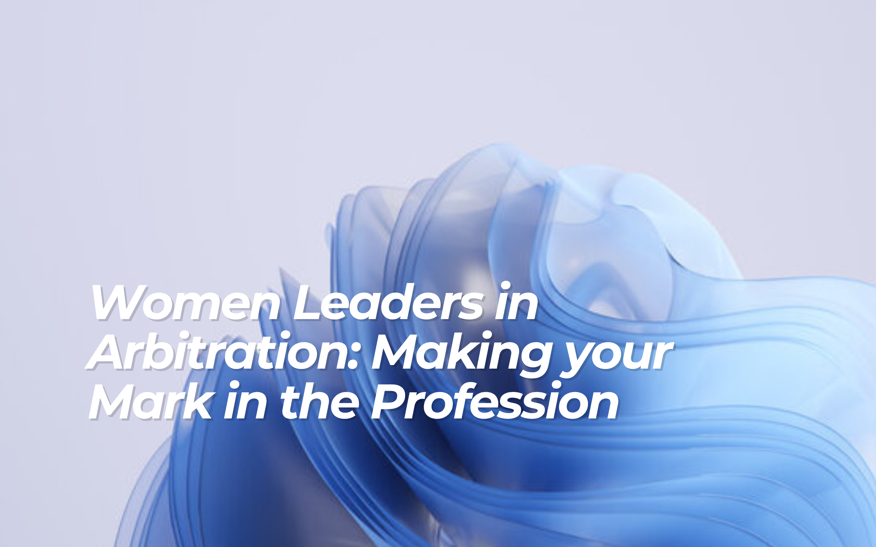 Women Leaders in Arbitration: Making your Mark in the Profession